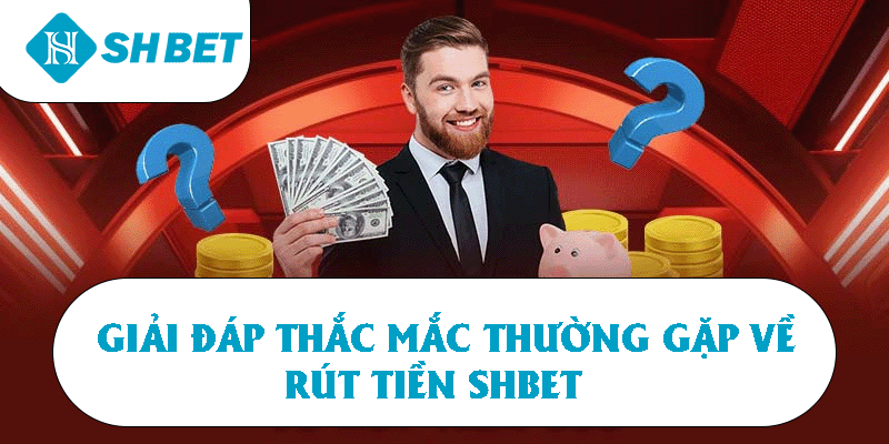 Giải đáp thắc mắc thường gặp về rút tiền SHBET